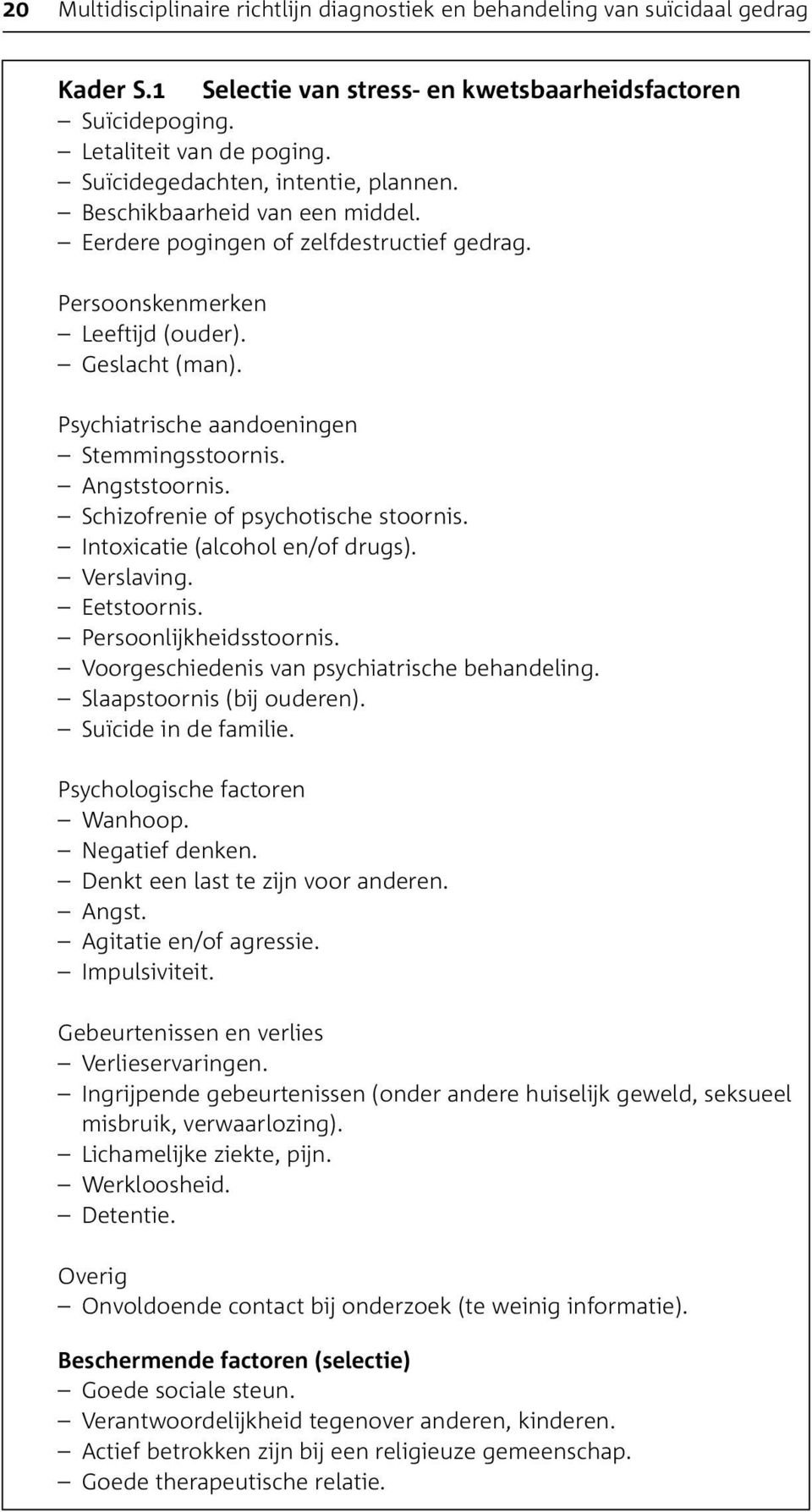 Psychiatrische aandoeningen Stemmingsstoornis. Angststoornis. Schizofrenie of psychotische stoornis. Intoxicatie (alcohol en/of drugs). Verslaving. Eetstoornis. Persoonlijkheidsstoornis.