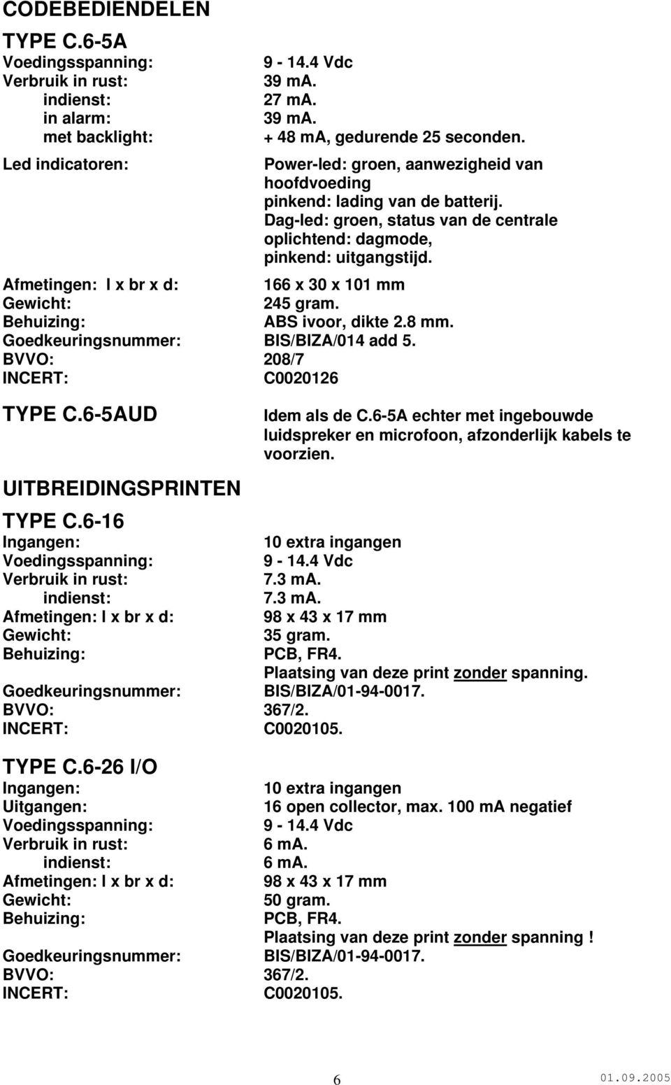 Afmetingen: l x br x d: 166 x 30 x 101 mm Gewicht: 245 gram. Behuizing: ABS ivoor, dikte 2.8 mm. Goedkeuringsnummer: BIS/BIZA/014 add 5. BVVO: 208/7 INCERT: C0020126 TYPE C.