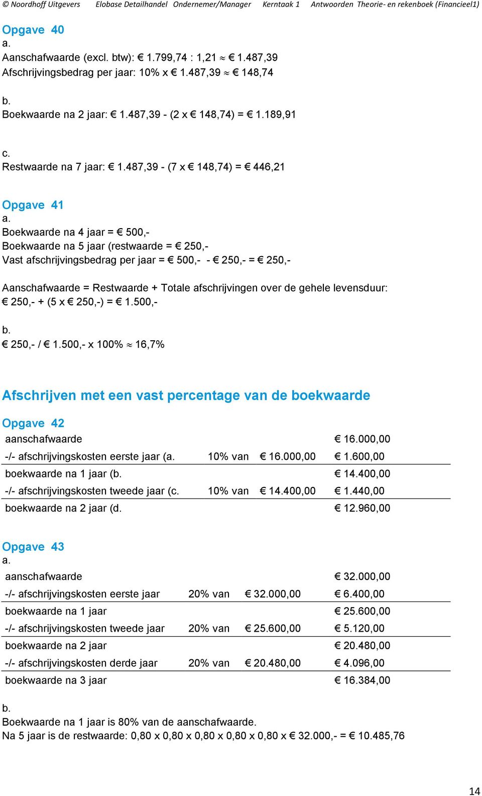 Totale afschrijvingen over de gehele levensduur: 250,- + (5 x 250,-) = 1.500,- 250,- / 1.500,- x 100% 16,7% Afschrijven met een vast percentage van de boekwaarde Opgave 42 aanschafwaarde 16.