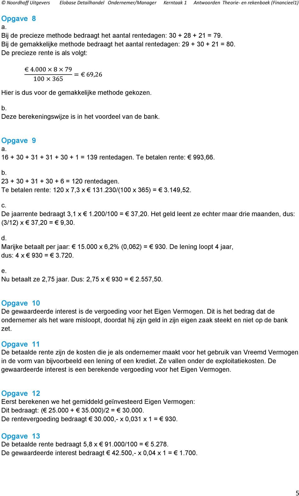 Te betalen rente: 993,66. 23 + 30 + 31 + 30 + 6 = 120 rentedagen. Te betalen rente: 120 x 7,3 x 131.230/(100 x 365) = 3.149,52. De jaarrente bedraagt 3,1 x 1.200/100 = 37,20.