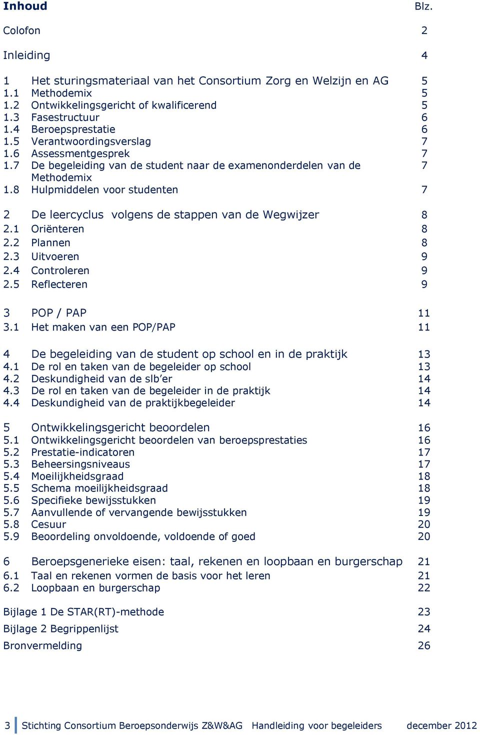 8 Hulpmiddelen voor studenten 7 2 De leercyclus volgens de stappen van de Wegwijzer 8 2.1 Oriënteren 8 2.2 Plannen 8 2.3 Uitvoeren 9 2.4 Controleren 9 2.5 Reflecteren 9 3 POP / PAP 11 3.