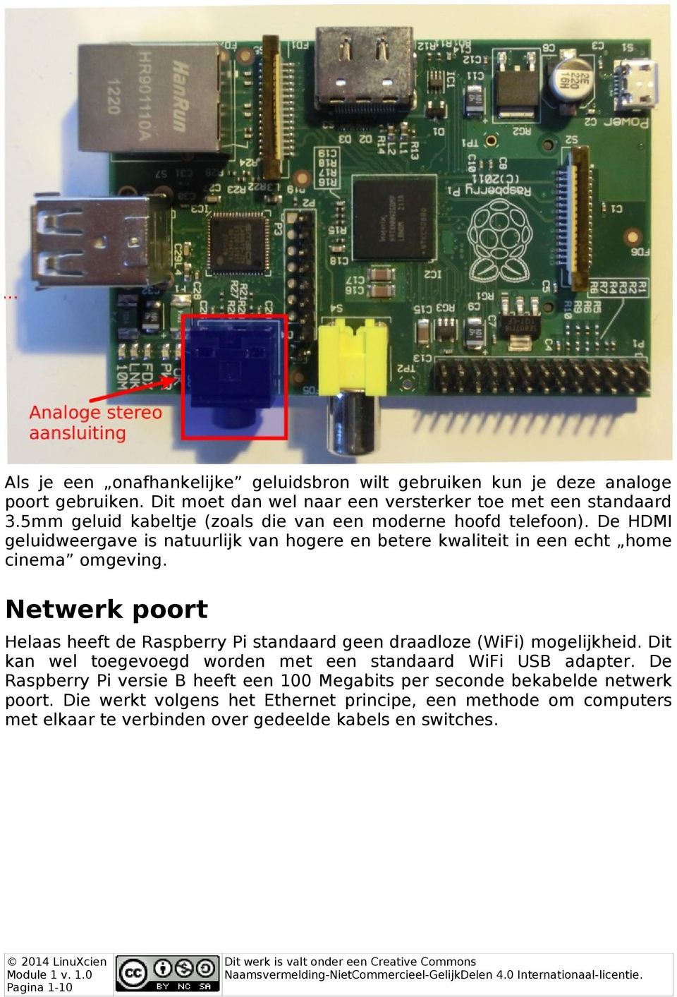 Netwerk poort Helaas heeft de Raspberry Pi standaard geen draadloze (WiFi) mogelijkheid. Dit kan wel toegevoegd worden met een standaard WiFi USB adapter.