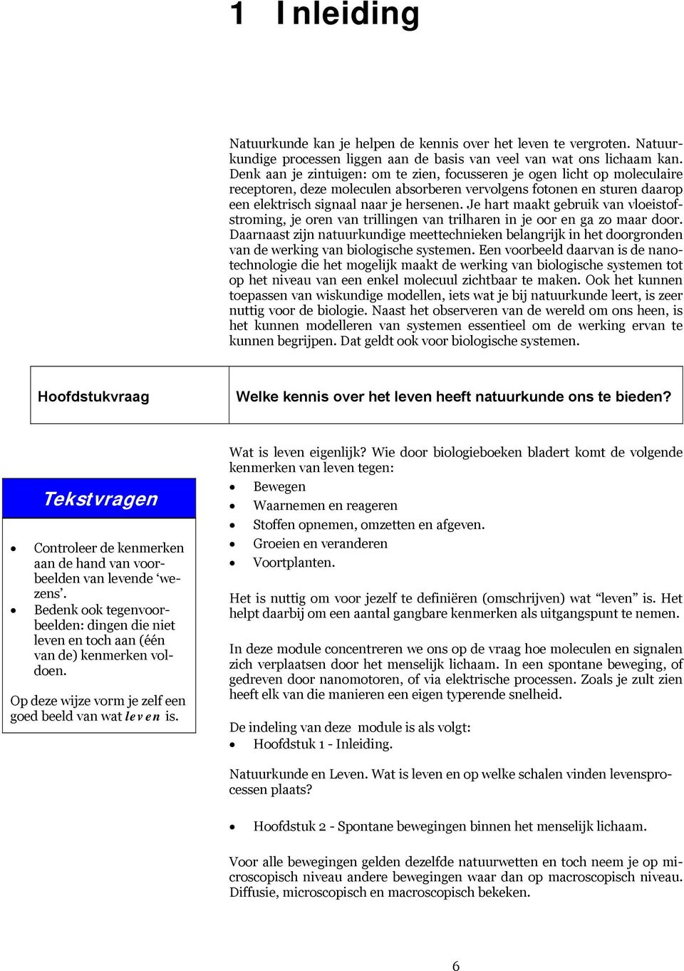 Je hart maakt gebruik van vloeistofstroming, je oren van trillingen van trilharen in je oor en ga zo maar door.