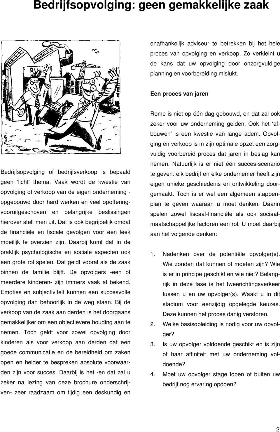 Vaak wordt de kwestie van opvolging of verkoop van de eigen onderneming - opgebouwd door hard werken en veel opofferingvooruitgeschoven en belangrijke beslissingen hierover stelt men uit.