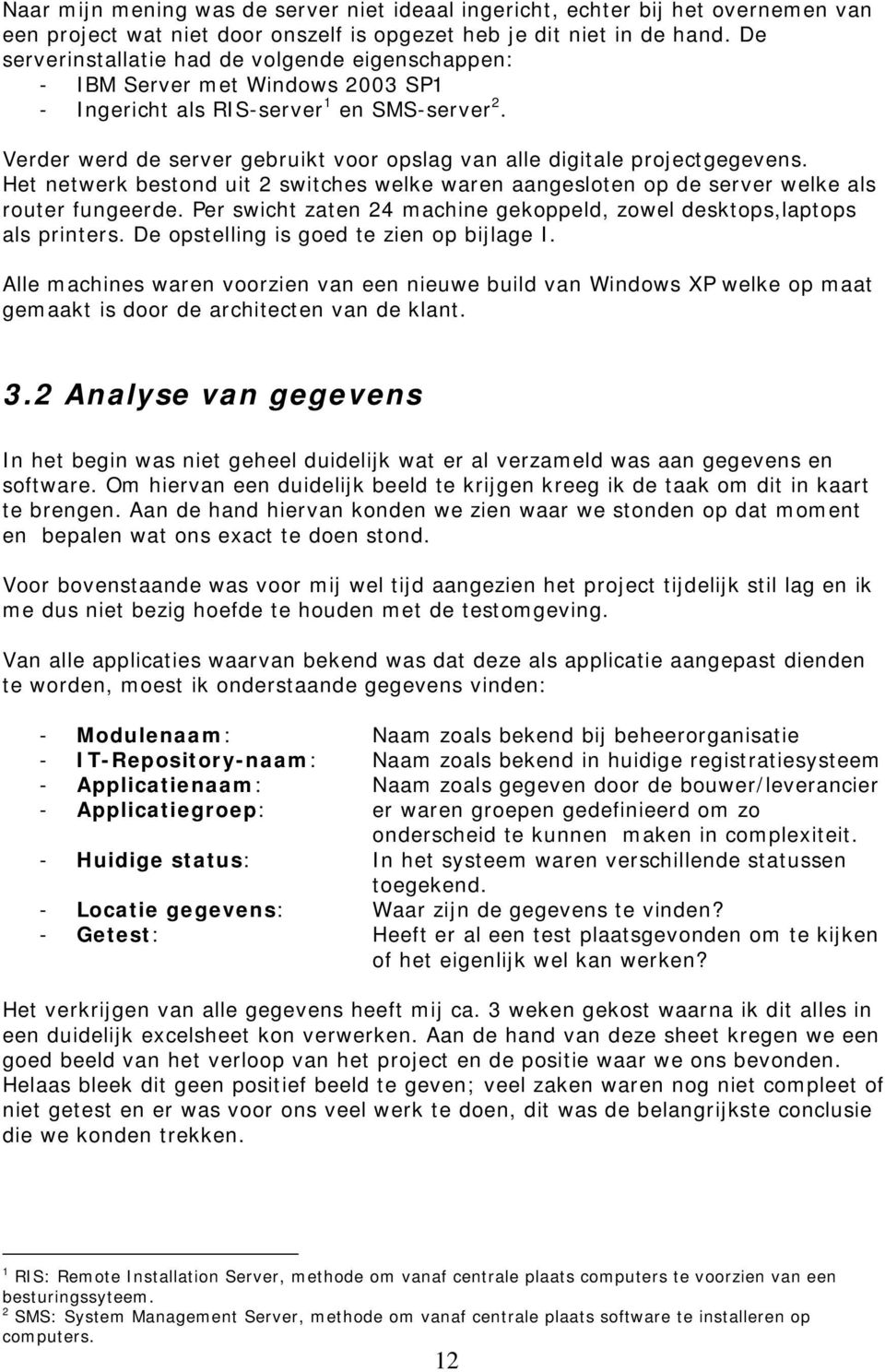 Verder werd de server gebruikt voor opslag van alle digitale projectgegevens. Het netwerk bestond uit 2 switches welke waren aangesloten op de server welke als router fungeerde.