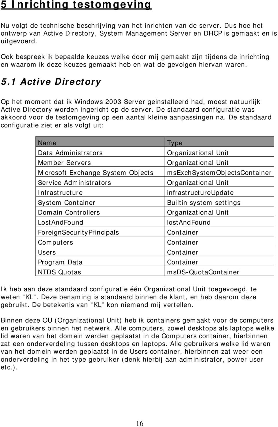 1 Active Directory Op het moment dat ik Windows 2003 Server geinstalleerd had, moest natuurlijk Active Directory worden ingericht op de server.