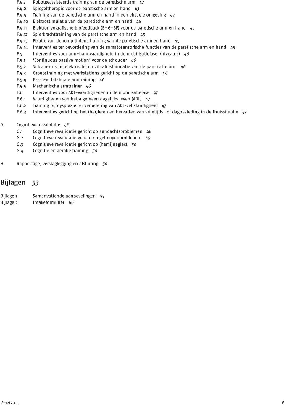 4.14 Interventies ter bevordering van de somatosensorische functies van de paretische arm en hand 45 F.5 Interventies voor arm-handvaardigheid in de mobilisatiefase (niveau 2) 46 F.5.1 Continuous passive motion voor de schouder 46 F.