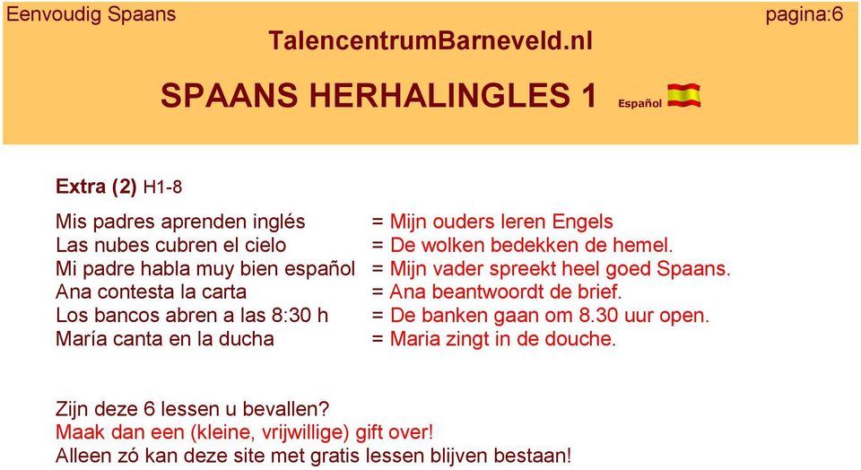 Ana contesta la carta = Ana beantwoordt de brief. Los bancos abren a las 8:30 h = De banken gaan om 8.30 uur open.