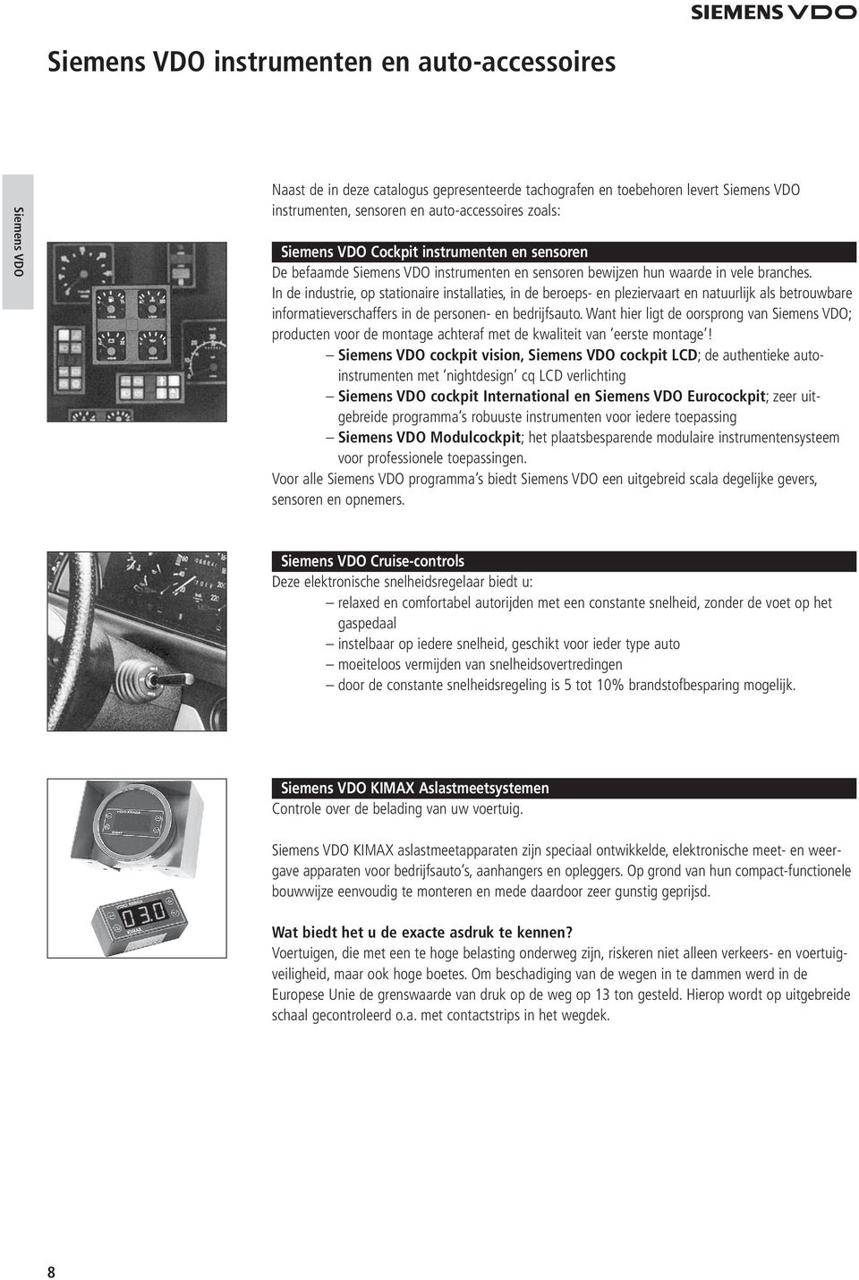 In de industrie, op stationaire installaties, in de beroeps- en pleziervaart en natuurlijk als betrouwbare informatieverschaffers in de personen- en bedrijfsauto.