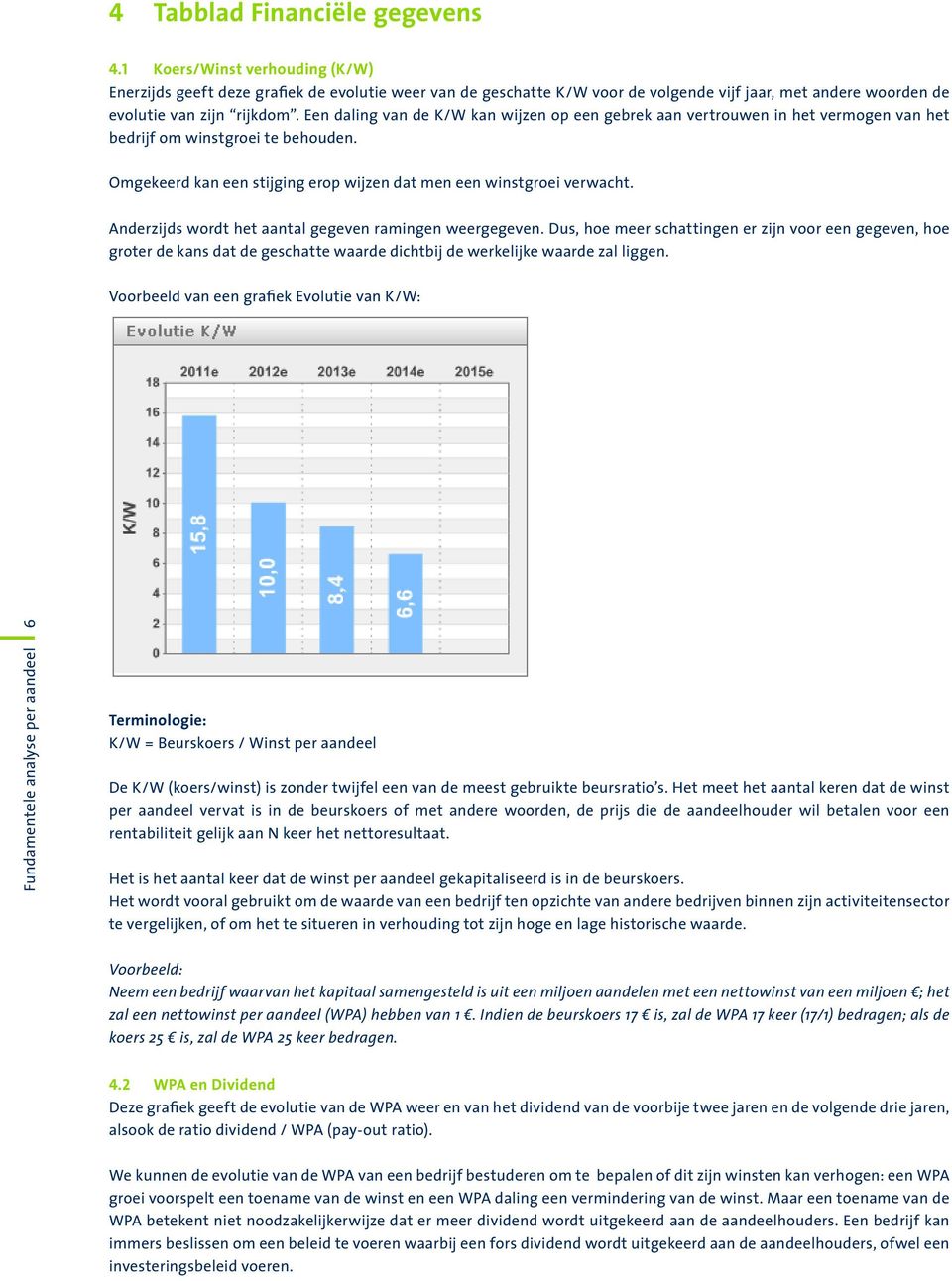 Een daling van de K/W kan wijzen op een gebrek aan vertrouwen in het vermogen van het bedrijf om winstgroei te behouden. Omgekeerd kan een stijging erop wijzen dat men een winstgroei verwacht.