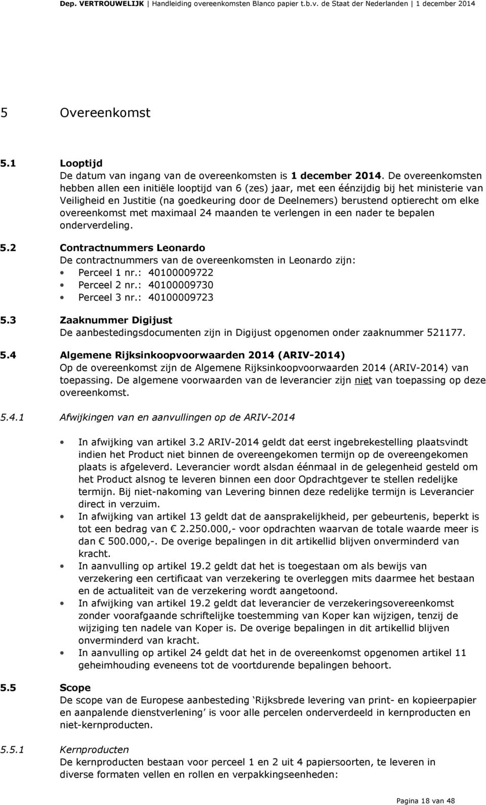 overeenkomst met maximaal 24 maanden te verlengen in een nader te bepalen onderverdeling. 5.2 Contractnummers Leonardo De contractnummers van de overeenkomsten in Leonardo zijn: Perceel 1 nr.