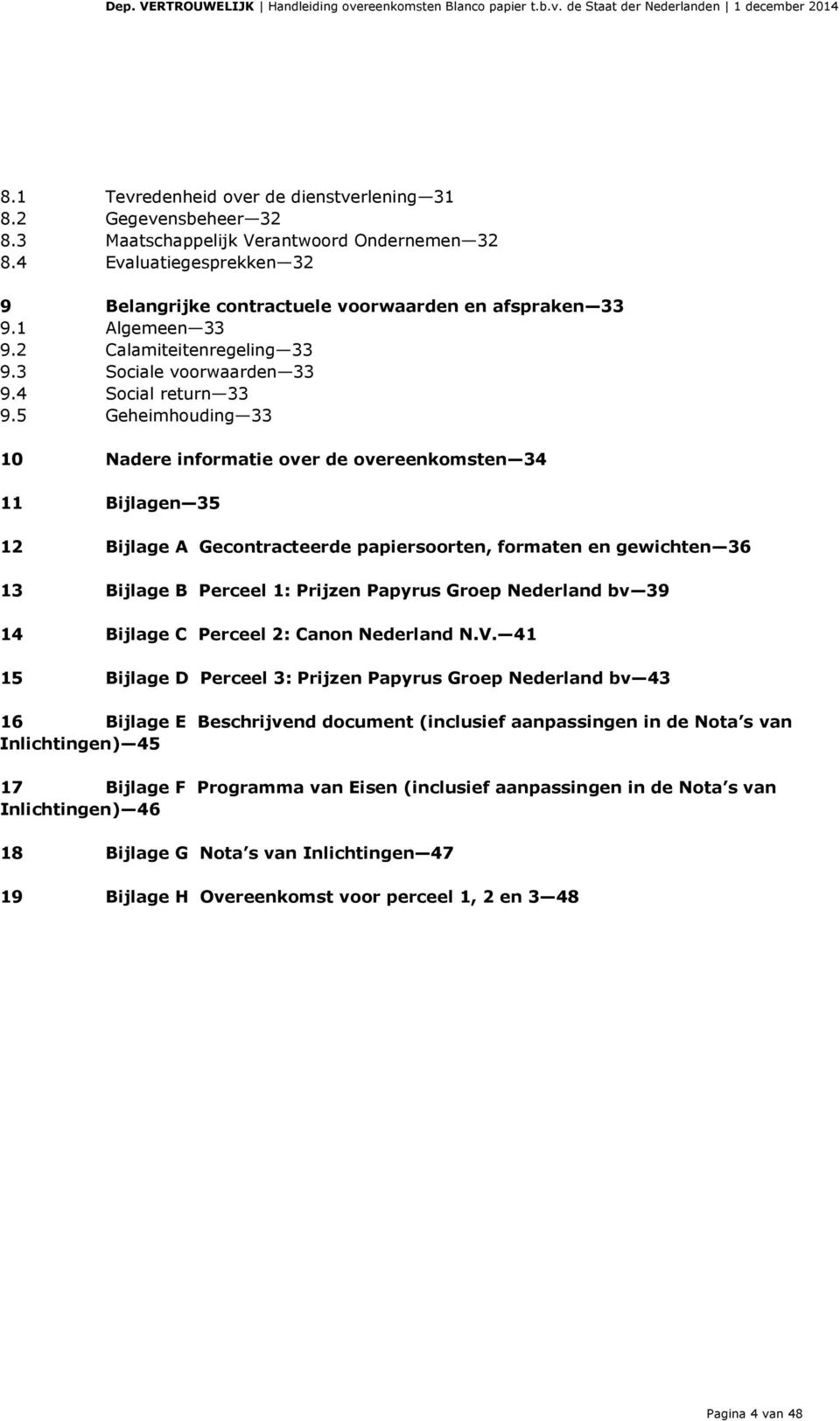 5 Geheimhouding 33 10 Nadere informatie over de overeenkomsten 34 11 Bijlagen 35 12 Bijlage A Gecontracteerde papiersoorten, formaten en gewichten 36 13 Bijlage B Perceel 1: Prijzen Papyrus Groep