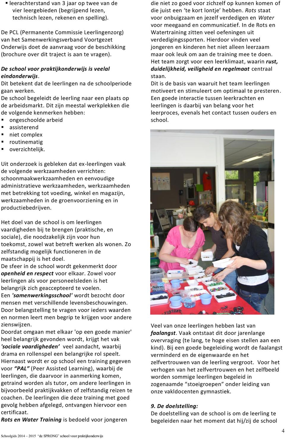 De school voor praktijkonderwijs is veelal eindonderwijs. Dit betekent dat de leerlingen na de schoolperiode gaan werken. De school begeleidt de leerling naar een plaats op de arbeidsmarkt.