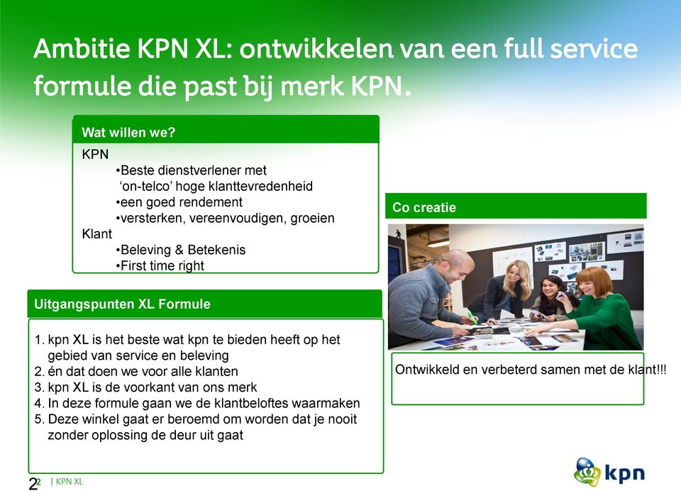 Co creatie Uitgangspunten XL Formule 1. kpn XL is het beste wat kpn te bieden heeft op het gebied van service en beleving 2. én dat doen we voor alle klanten 3.