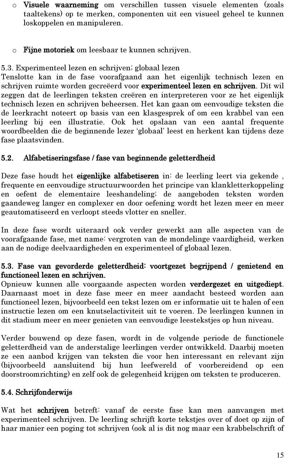 Experimenteel lezen en schrijven; globaal lezen Tenslotte kan in de fase voorafgaand aan het eigenlijk technisch lezen en schrijven ruimte worden gecreëerd voor experimenteel lezen en schrijven.