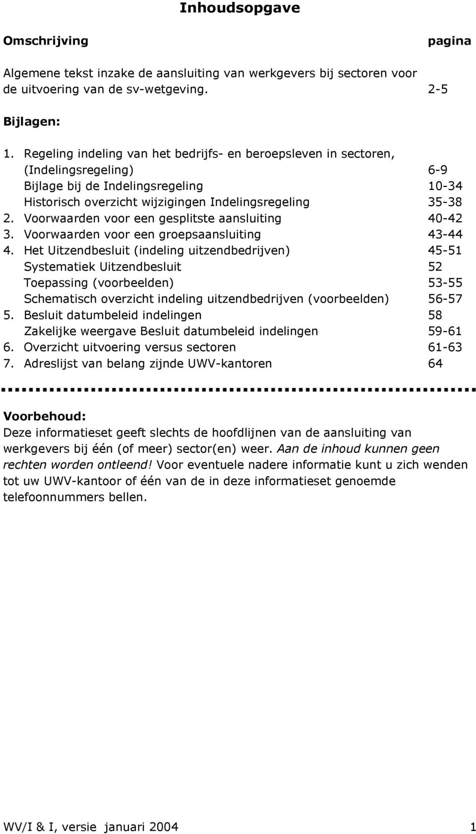 Voorwaarden voor een gesplitste aansluiting 40-42 3. Voorwaarden voor een groepsaansluiting 43-44 4.