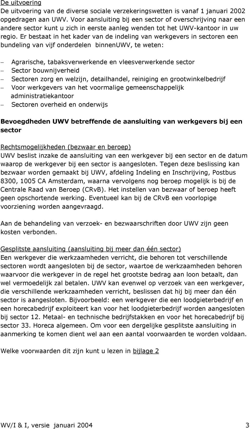 Er bestaat in het kader van de indeling van werkgevers in sectoren een bundeling van vijf onderdelen binnenuwv, te weten: Agrarische, tabaksverwerkende en vleesverwerkende sector Sector