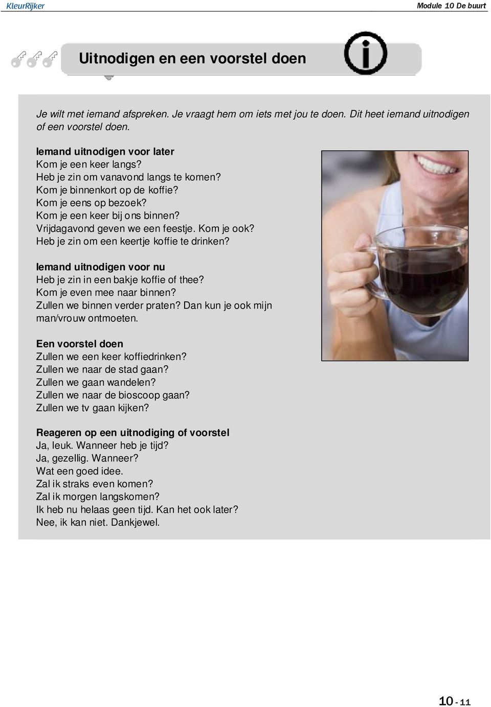 Vrijdagavond geven we een feestje. Kom je ook? Heb je zin om een keertje koffie te drinken? Iemand uitnodigen voor nu Heb je zin in een bakje koffie of thee? Kom je even mee naar binnen?