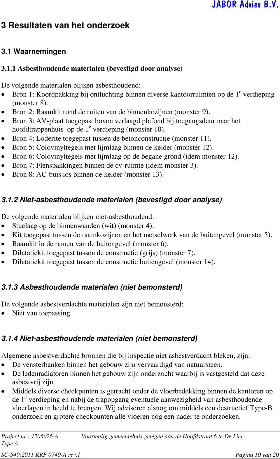 1 Asbesthoudende materialen (bevestigd door analyse) De volgende materialen blijken asbesthoudend: Bron 1: Koordpakking bij ontluchting binnen diverse kantoorruimten op de 1 e verdieping (monster 8).