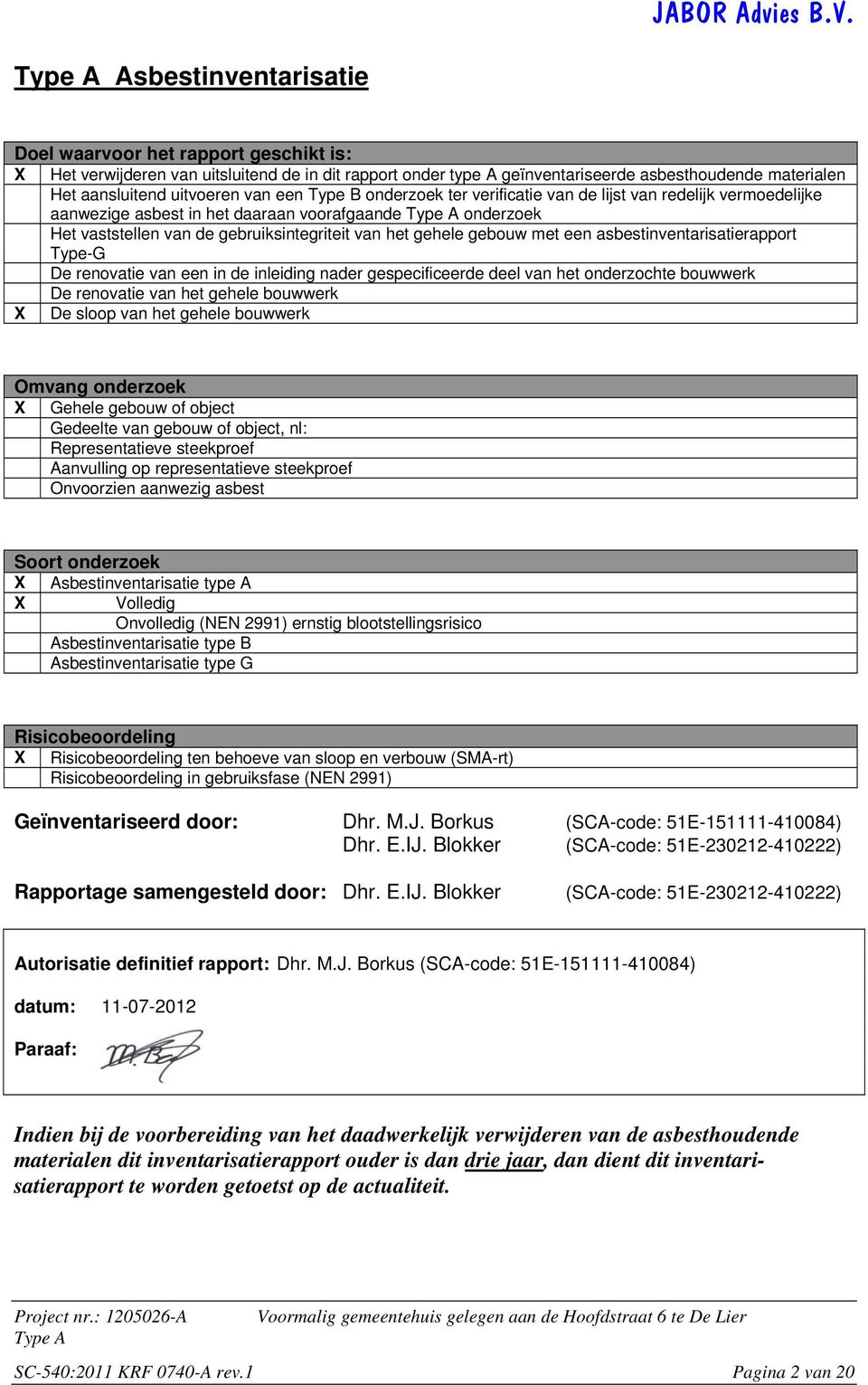 met een asbestinventarisatierapport Type-G De renovatie van een in de inleiding nader gespecificeerde deel van het onderzochte bouwwerk De renovatie van het gehele bouwwerk X De sloop van het gehele