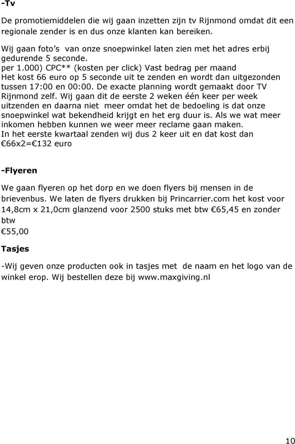 000) CPC** (kosten per click) Vast bedrag per maand Het kost 66 euro op 5 seconde uit te zenden en wordt dan uitgezonden tussen 17:00 en 00:00. De exacte planning wordt gemaakt door TV Rijnmond zelf.