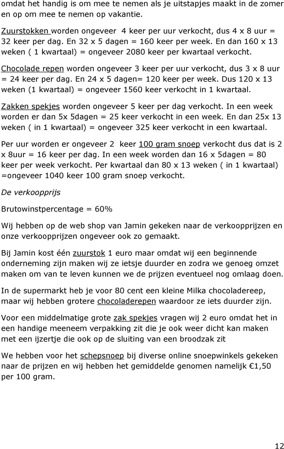 Chocolade repen worden ongeveer 3 keer per uur verkocht, dus 3 x 8 uur = 24 keer per dag. En 24 x 5 dagen= 120 keer per week.