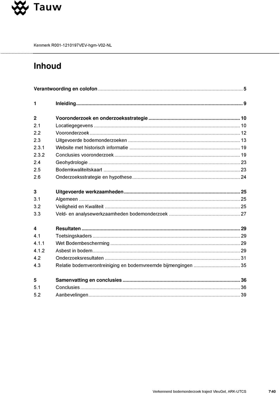 .. 24 3 Uitgevoerde werkzaamheden... 25 3. Algemeen... 25 3.2 Veiligheid en Kwaliteit... 25 3.3 Veld- en analysewerkzaamheden bodemonderzoek... 27 4 Resultaten... 29 4. Toetsingskaders... 29 4.. Wet Bodembescherming.