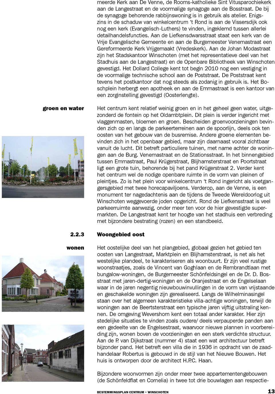 Enigszins in de schaduw van winkelcentrum t Rond is aan de Vissersdijk ook nog een kerk (Evangelisch-Luthers) te vinden, ingeklemd tussen allerlei detailhandelsfuncties.