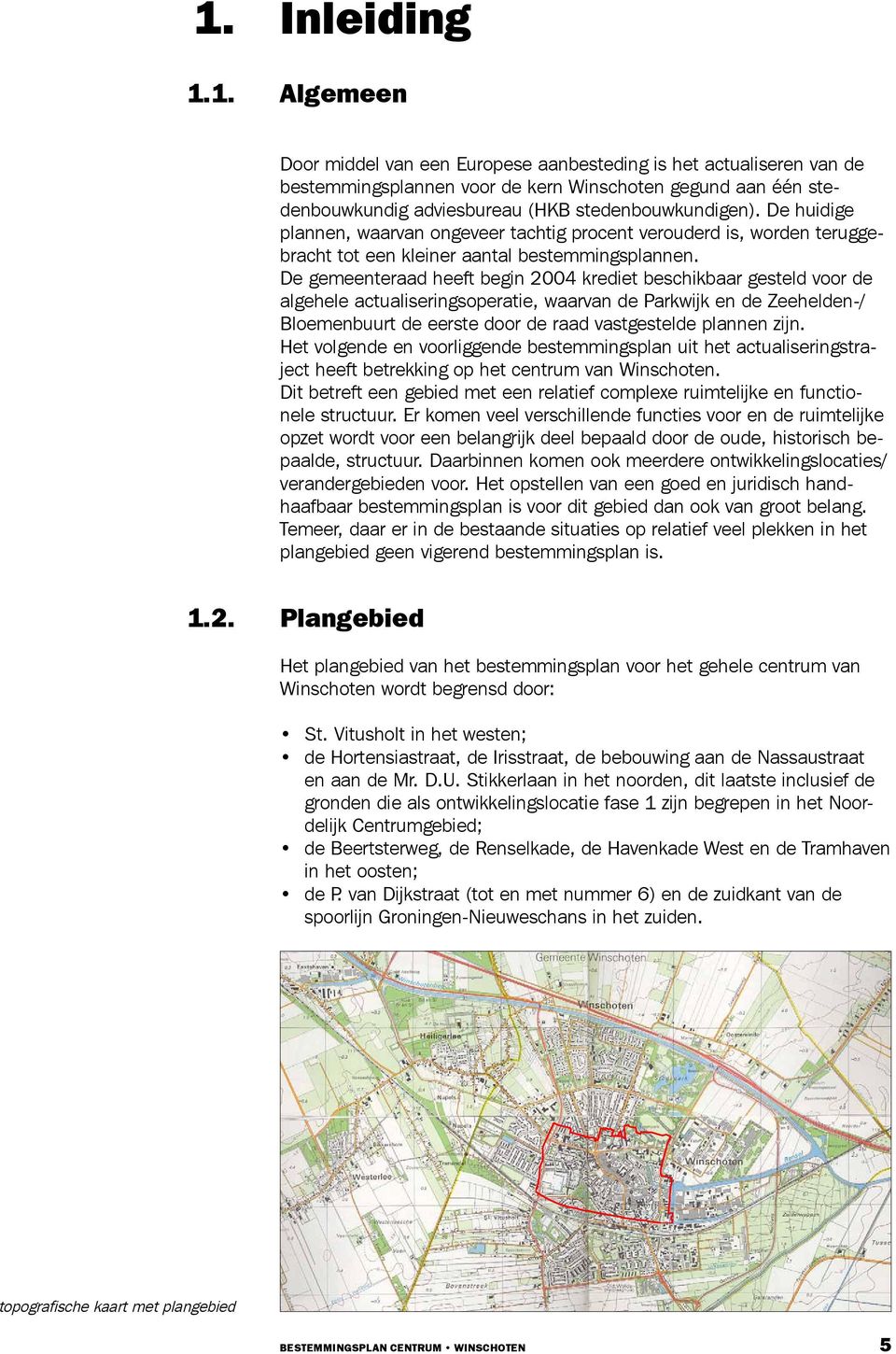 De gemeenteraad heeft begin 2004 krediet beschikbaar gesteld voor de algehele actualiseringsoperatie, waarvan de Parkwijk en de Zeehelden-/ Bloemenbuurt de eerste door de raad vastgestelde plannen