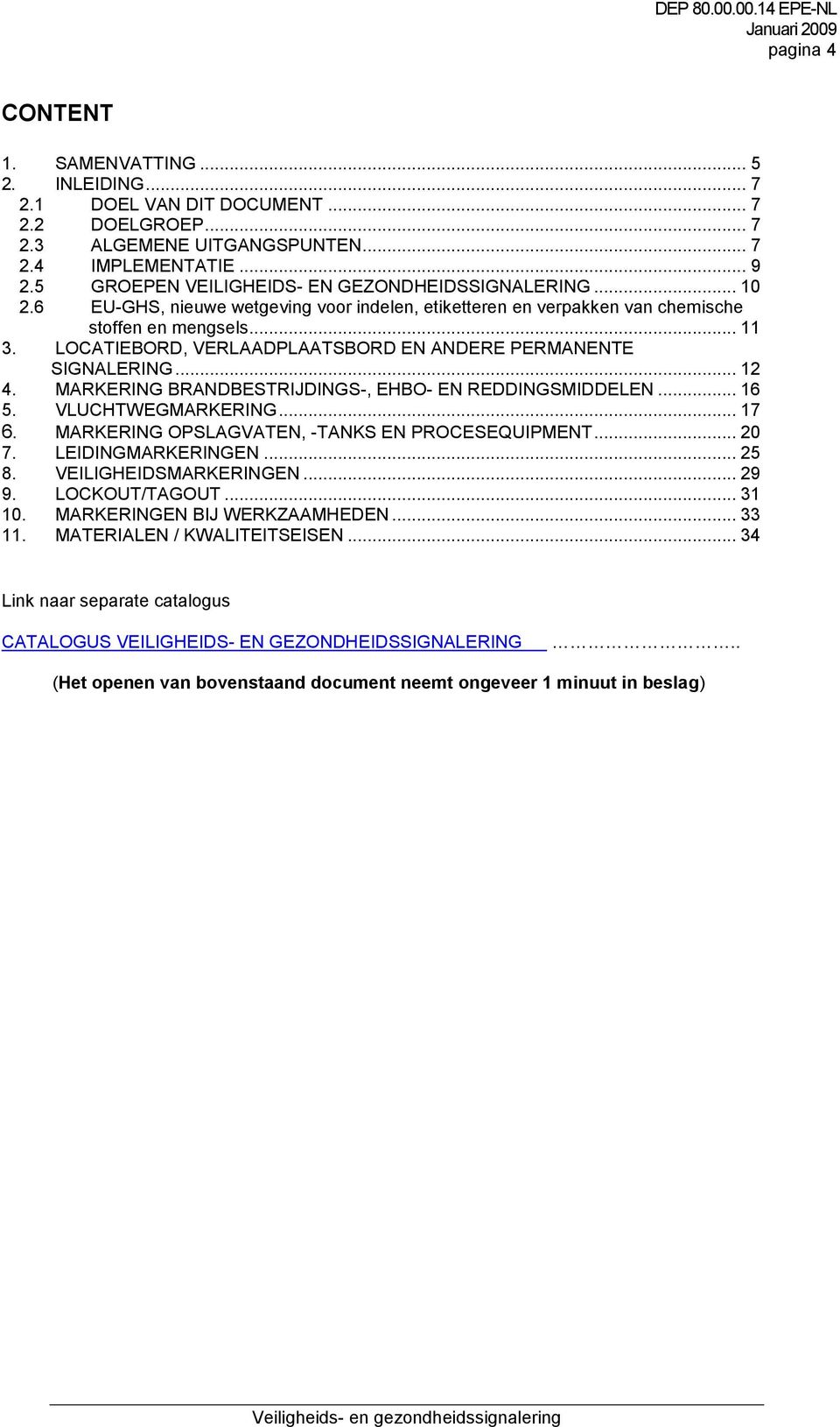 LOCATIEBORD, VERLAADPLAATSBORD EN ANDERE PERMANENTE SIGNALERING... 12 4. MARKERING BRANDBESTRIJDINGS-, EHBO- EN REDDINGSMIDDELEN... 16 5. VLUCHTWEGMARKERING... 17 6.