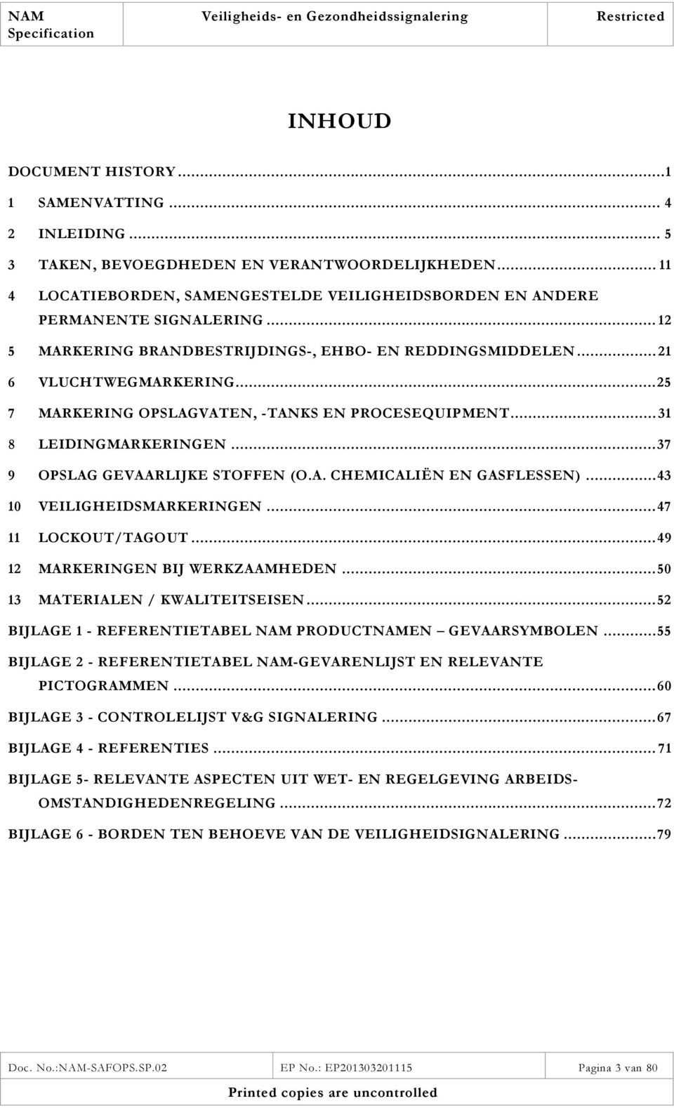 .. 37 9 OPSLAG GEVAARLIJKE STOFFEN (O.A. CHEMICALIËN EN GASFLESSEN)... 43 10 VEILIGHEIDSMARKERINGEN... 47 11 LOCKOUT/TAGOUT... 49 12 MARKERINGEN BIJ WERKZAAMHEDEN... 50 13 MATERIALEN / KWALITEITSEISEN.