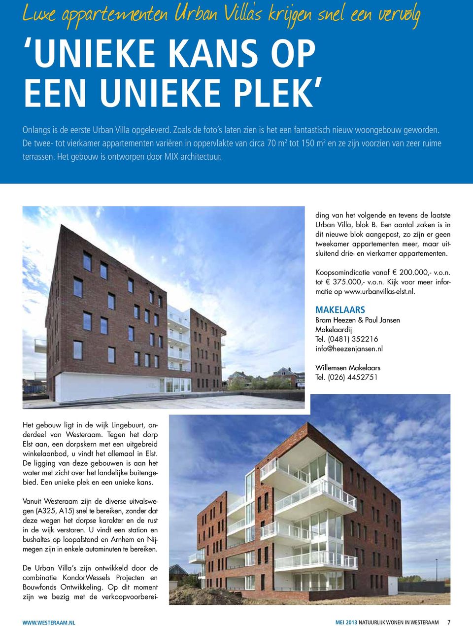 De twee- tot vierkamer appartementen variëren in oppervlakte van circa 70 m 2 tot 150 m 2 en ze zijn voorzien van zeer ruime terrassen. Het gebouw is ontworpen door MIX architectuur.