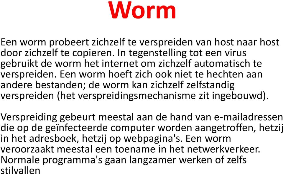 Een worm hoeft zich ook niet te hechten aan andere bestanden; de worm kan zichzelf zelfstandig verspreiden (het verspreidingsmechanisme zit ingebouwd).