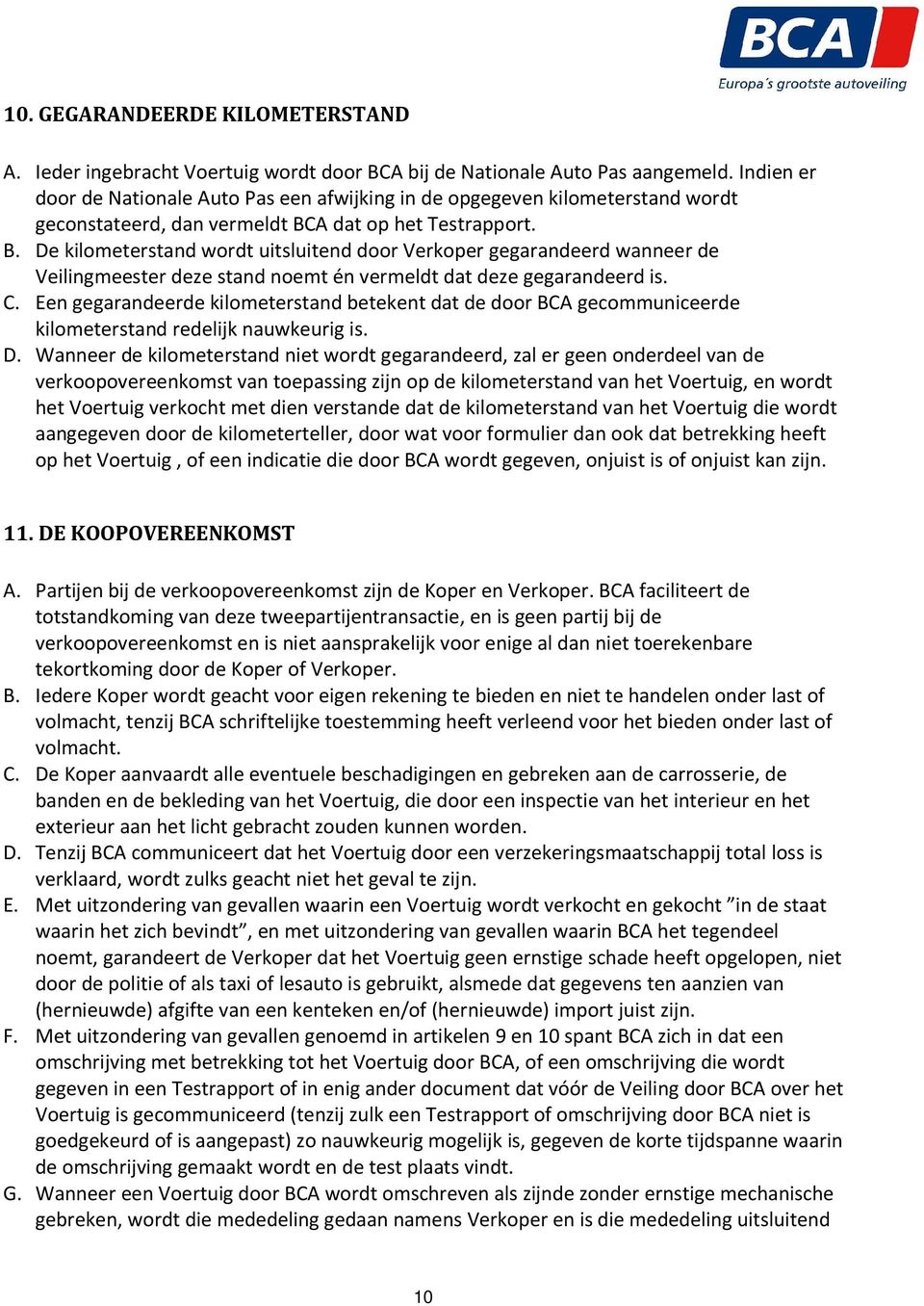 A dat op het Testrapport. B. De kilometerstand wordt uitsluitend door Verkoper gegarandeerd wanneer de Veilingmeester deze stand noemt én vermeldt dat deze gegarandeerd is. C.