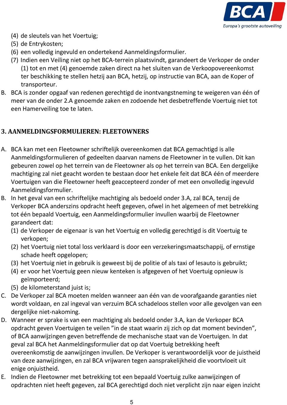 stellen hetzij aan BCA, hetzij, op instructie van BCA, aan de Koper of transporteur. B. BCA is zonder opgaaf van redenen gerechtigd de inontvangstneming te weigeren van één of meer van de onder 2.