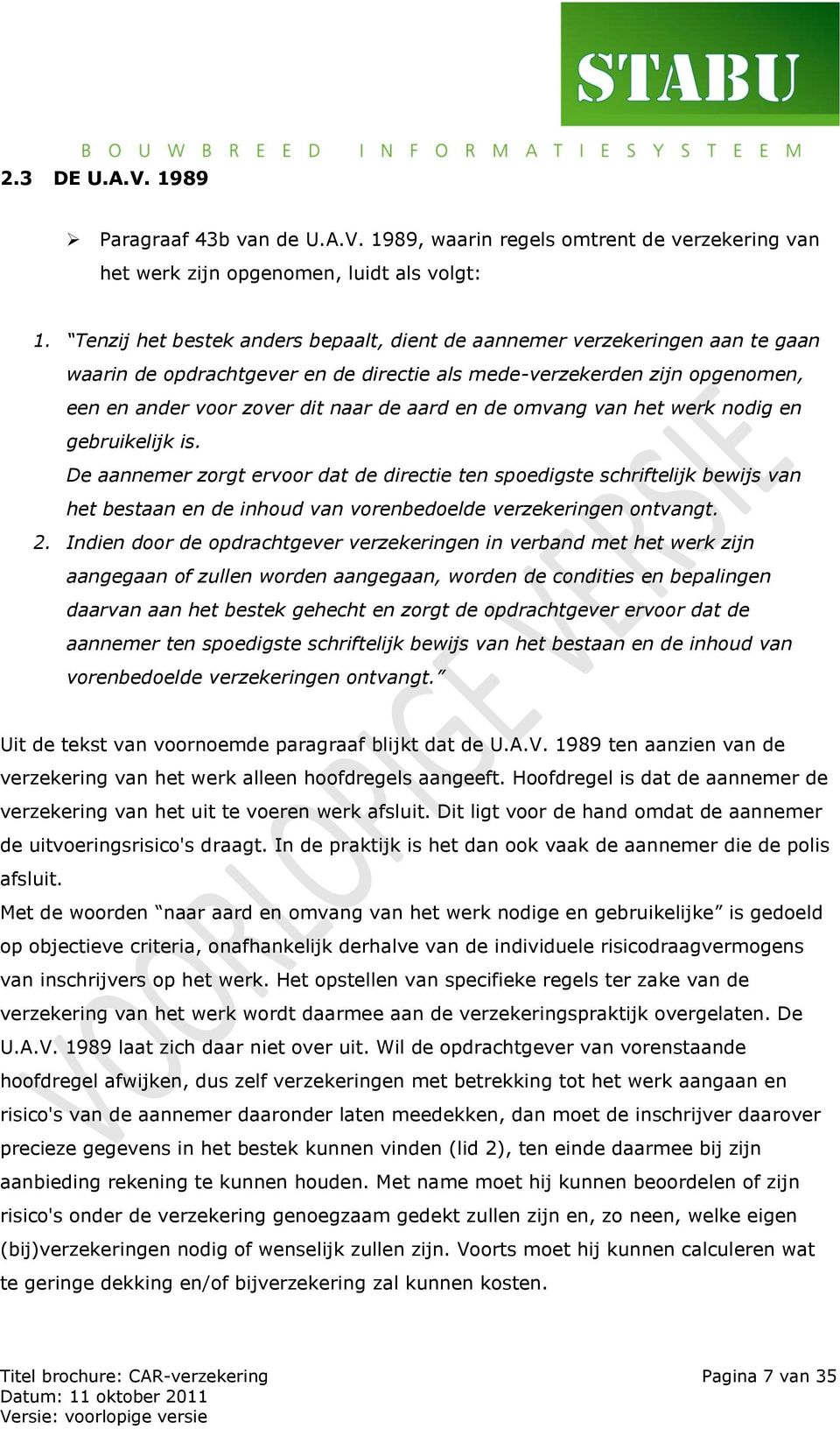 de omvang van het werk nodig en gebruikelijk is. De aannemer zorgt ervoor dat de directie ten spoedigste schriftelijk bewijs van het bestaan en de inhoud van vorenbedoelde verzekeringen ontvangt. 2.