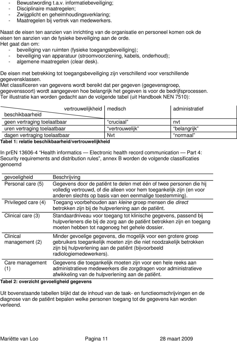 Het gaat dan om: - beveiliging van ruimten (fysieke toegangsbeveiliging); - beveiliging van apparatuur (stroomvoorziening, kabels, onderhoud); - algemene maatregelen (clear desk).