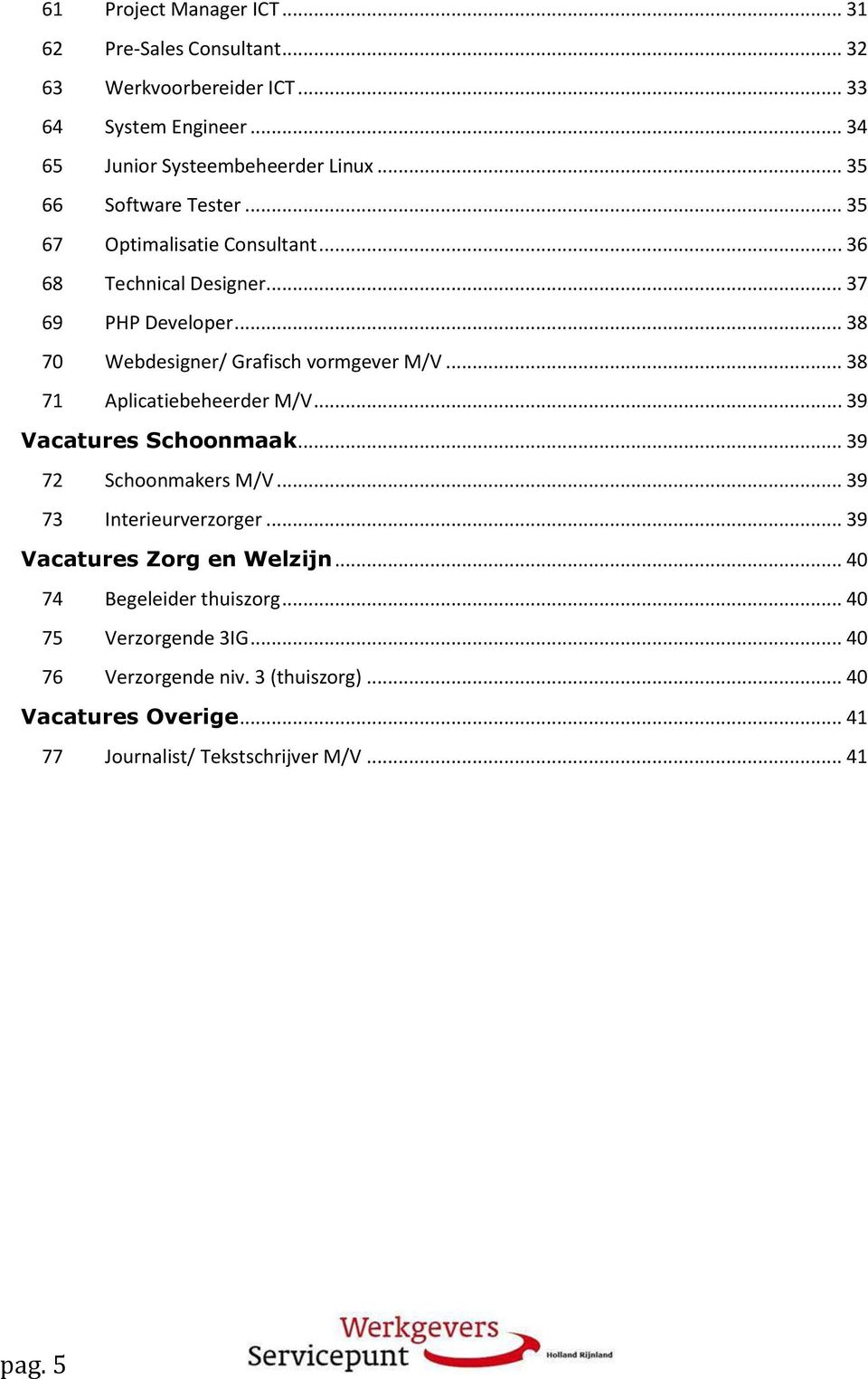 .. 38 71 Aplicatiebeheerder M/V... 39 Vacatures Schoonmaak... 39 72 Schoonmakers M/V... 39 73 Interieurverzorger... 39 Vacatures Zorg en Welzijn.