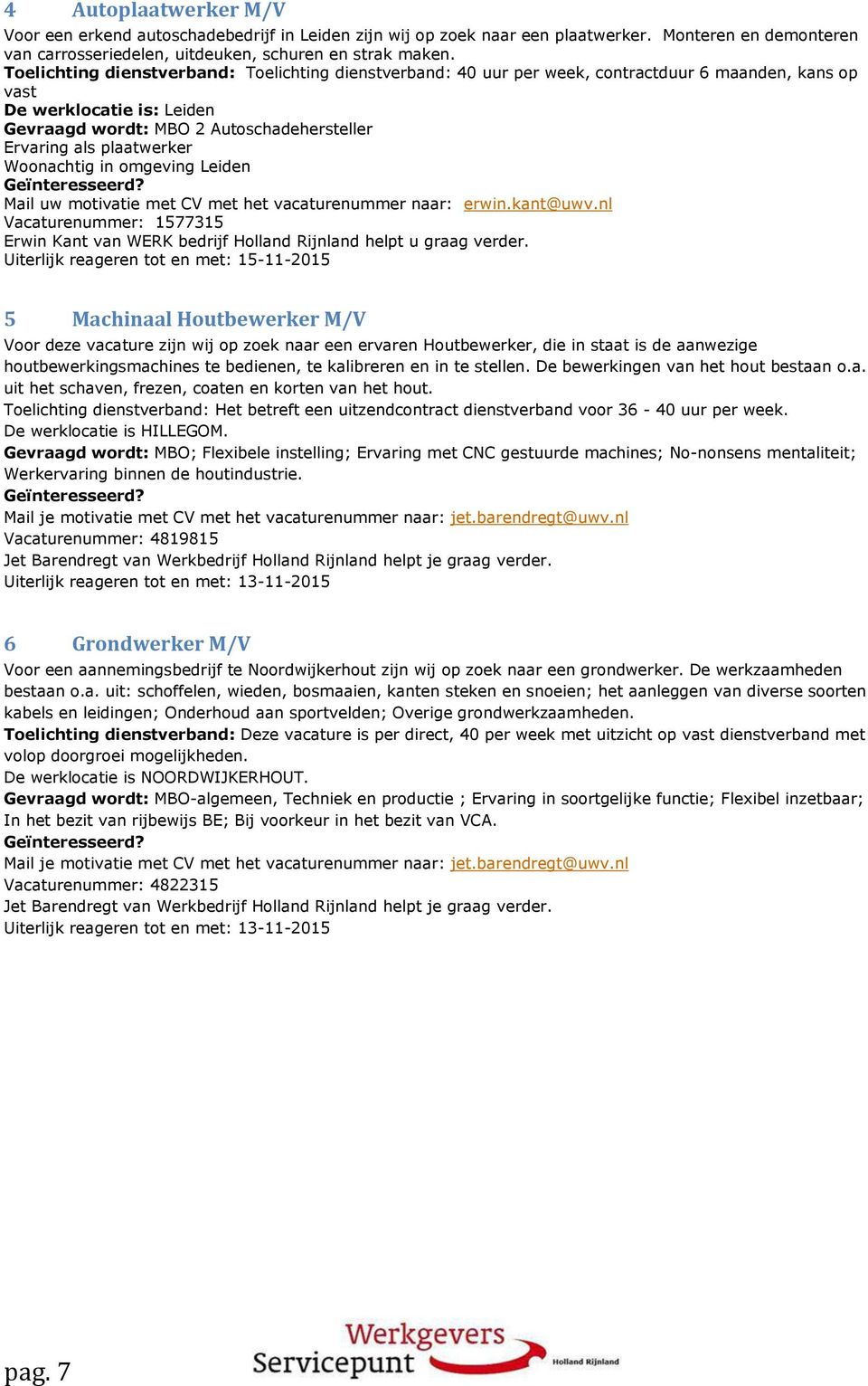omgeving Leiden Mail uw motivatie met CV met het vacaturenummer naar: erwin.kant@uwv.nl Vacaturenummer: 1577315 Erwin Kant van WERK bedrijf Holland Rijnland helpt u graag verder.