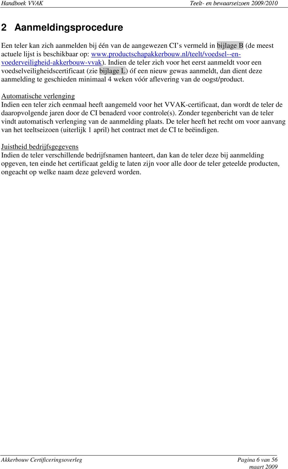 Indien de teler zich voor het eerst aanmeldt voor een voedselveiligheidscertificaat (zie bijlage L) óf een nieuw gewas aanmeldt, dan dient deze aanmelding te geschieden minimaal 4 weken vóór