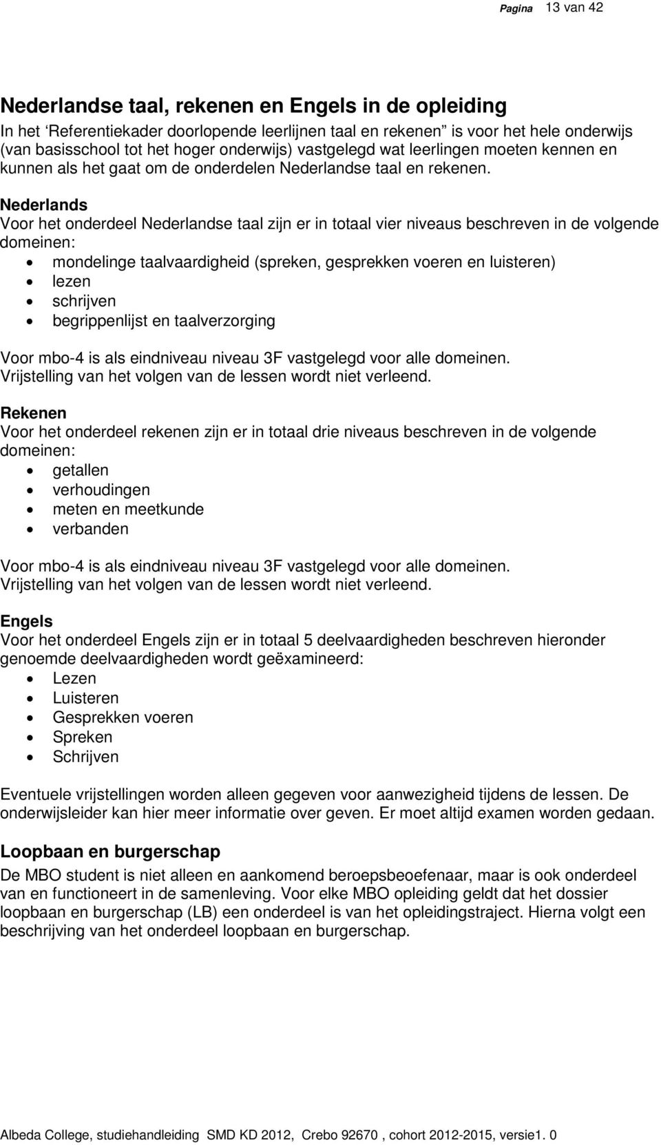 Nederlands Voor het onderdeel Nederlandse taal zijn er in totaal vier niveaus beschreven in de volgende domeinen: mondelinge taalvaardigheid (spreken, gesprekken voeren en luisteren) lezen schrijven