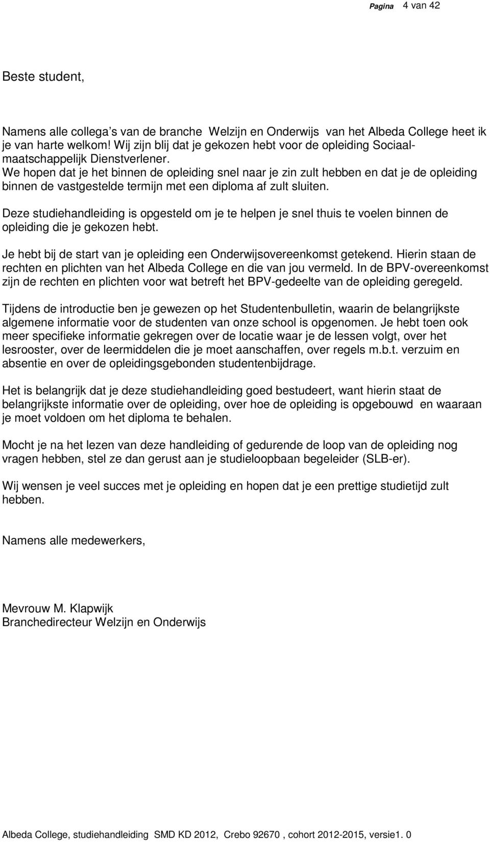 We hopen dat je het binnen de opleiding snel naar je zin zult hebben en dat je de opleiding binnen de vastgestelde termijn met een diploma af zult sluiten.