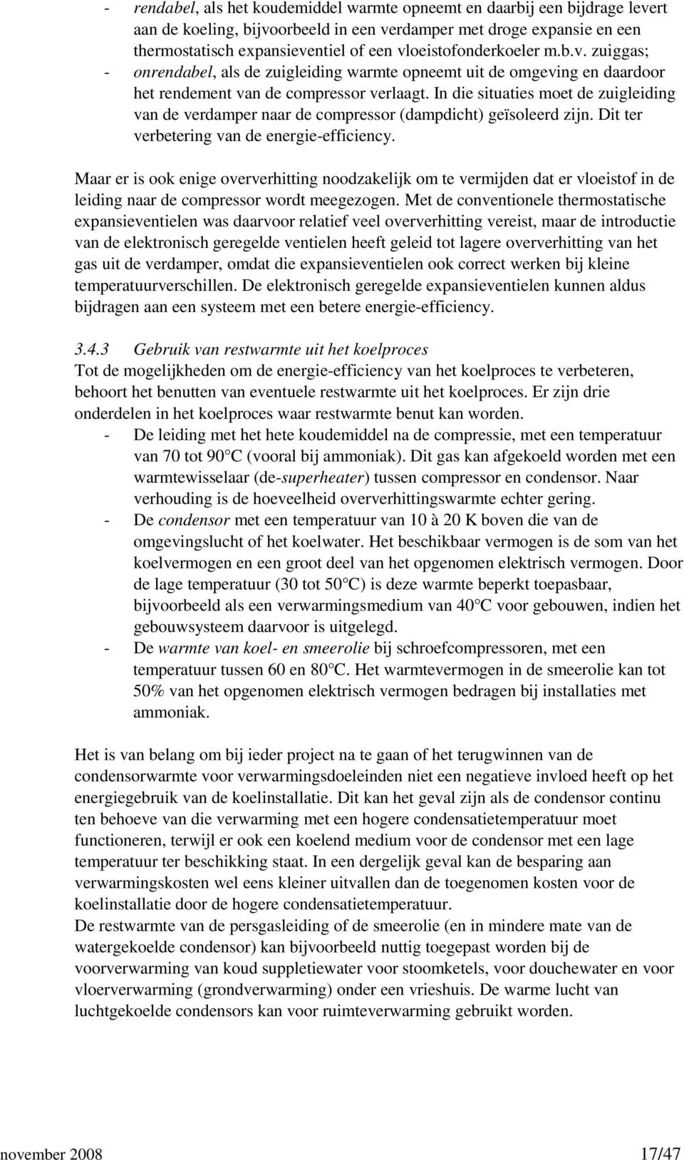 In die situaties moet de zuigleiding van de verdamper naar de compressor (dampdicht) geïsoleerd zijn. Dit ter verbetering van de energie-efficiency.