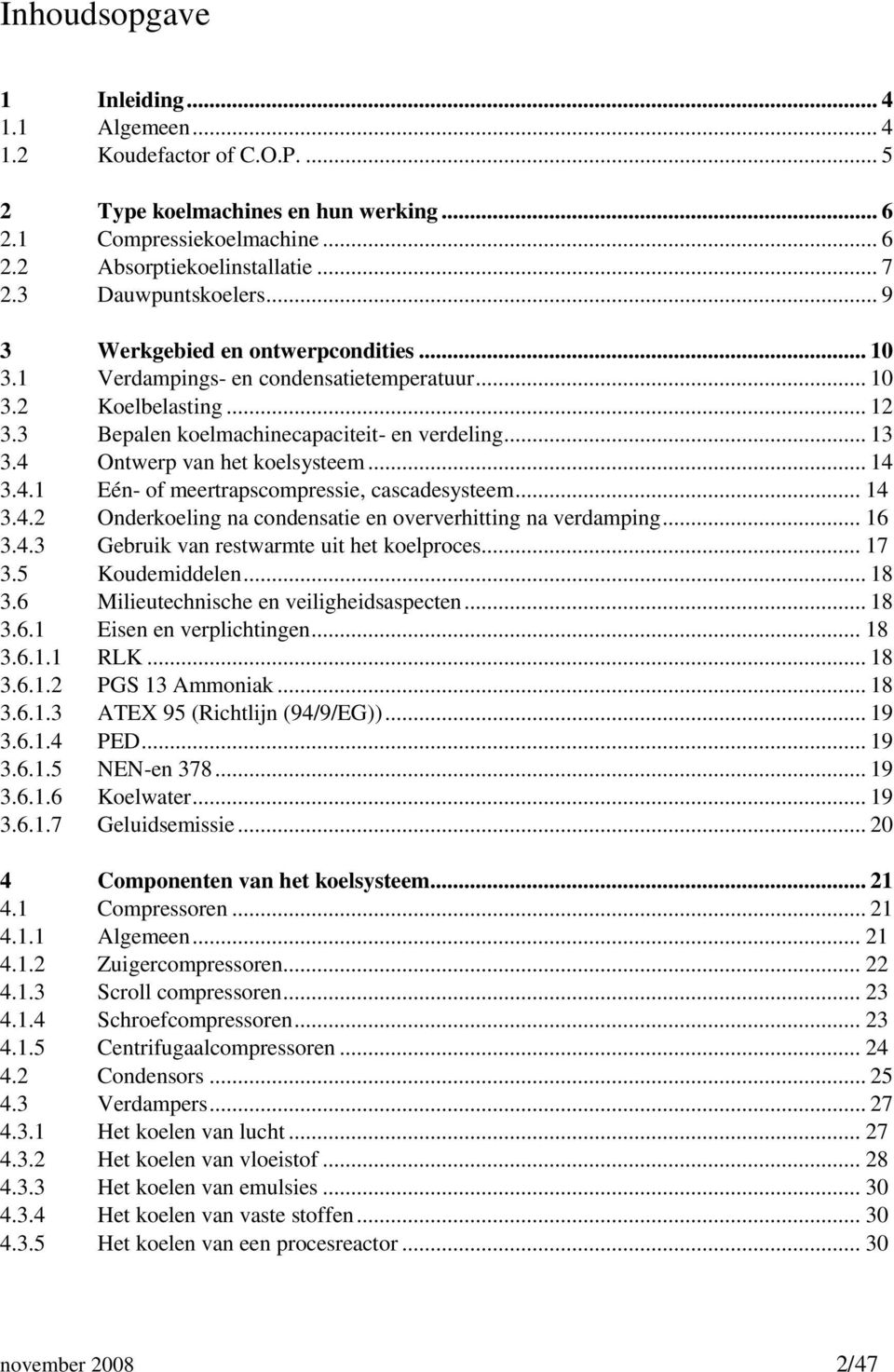 4 Ontwerp van het koelsysteem... 14 3.4.1 Eén- of meertrapscompressie, cascadesysteem... 14 3.4.2 Onderkoeling na condensatie en oververhitting na verdamping... 16 3.4.3 Gebruik van restwarmte uit het koelproces.