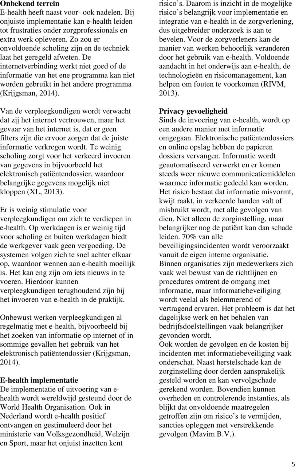 De internetverbinding werkt niet goed of de informatie van het ene programma kan niet worden gebruikt in het andere programma (Krijgsman, 2014).