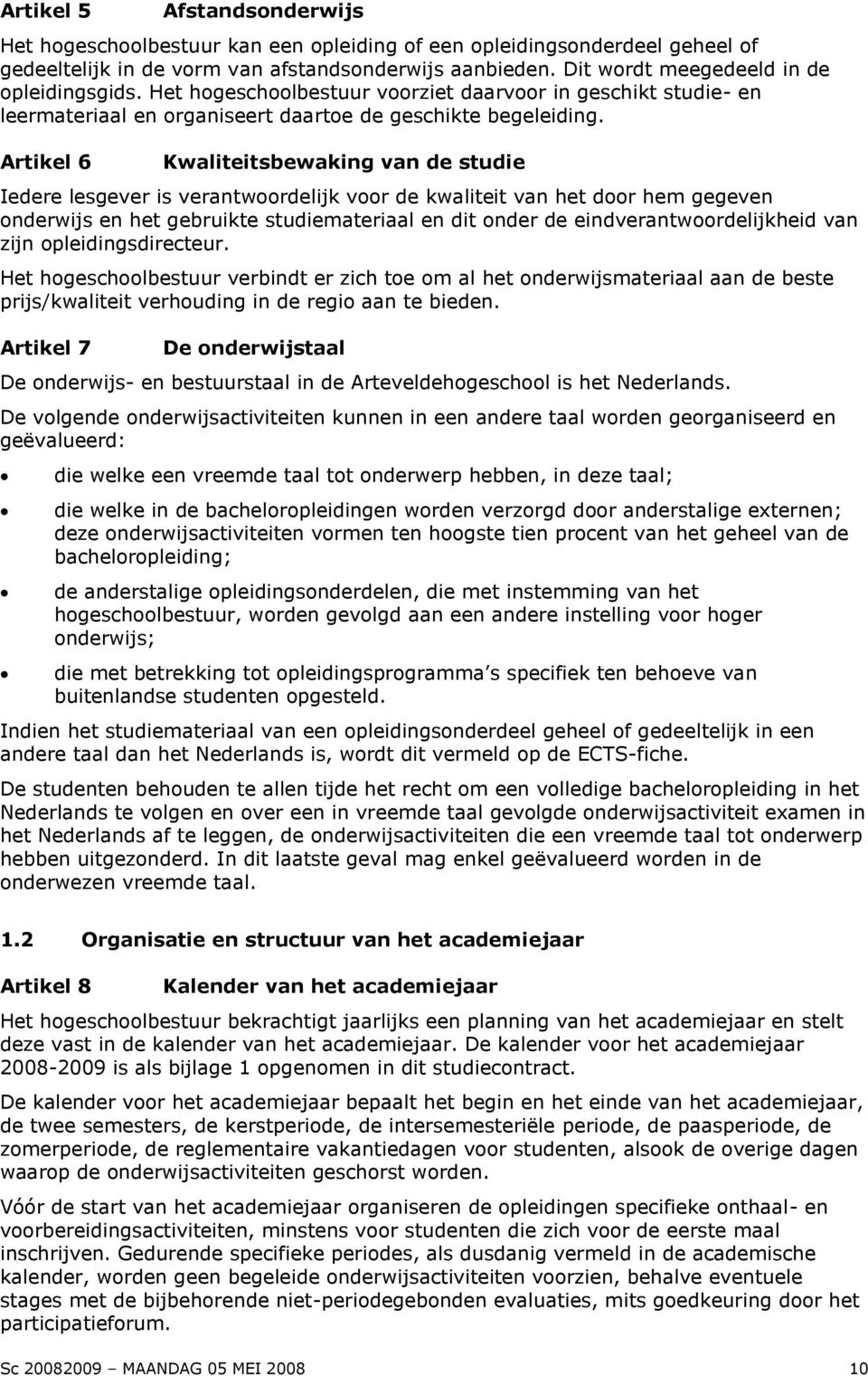 Artikel 6 Kwaliteitsbewaking van de studie Iedere lesgever is verantwoordelijk voor de kwaliteit van het door hem gegeven onderwijs en het gebruikte studiemateriaal en dit onder de