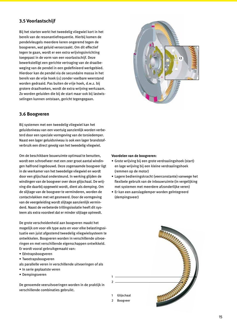 Om dit effectief tegen te gaan, wordt er een extra wrijvingsinrichting toegepast in de vorm van een voorlastschijf.