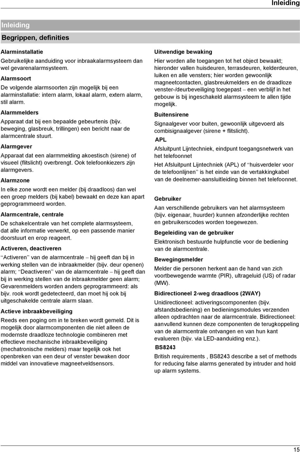 beweging, glasbreuk, trillingen) een bericht naar de alarmcentrale stuurt. Alarmgever Apparaat dat een alarmmelding akoestisch (sirene) of visueel (flitslicht) overbrengt.