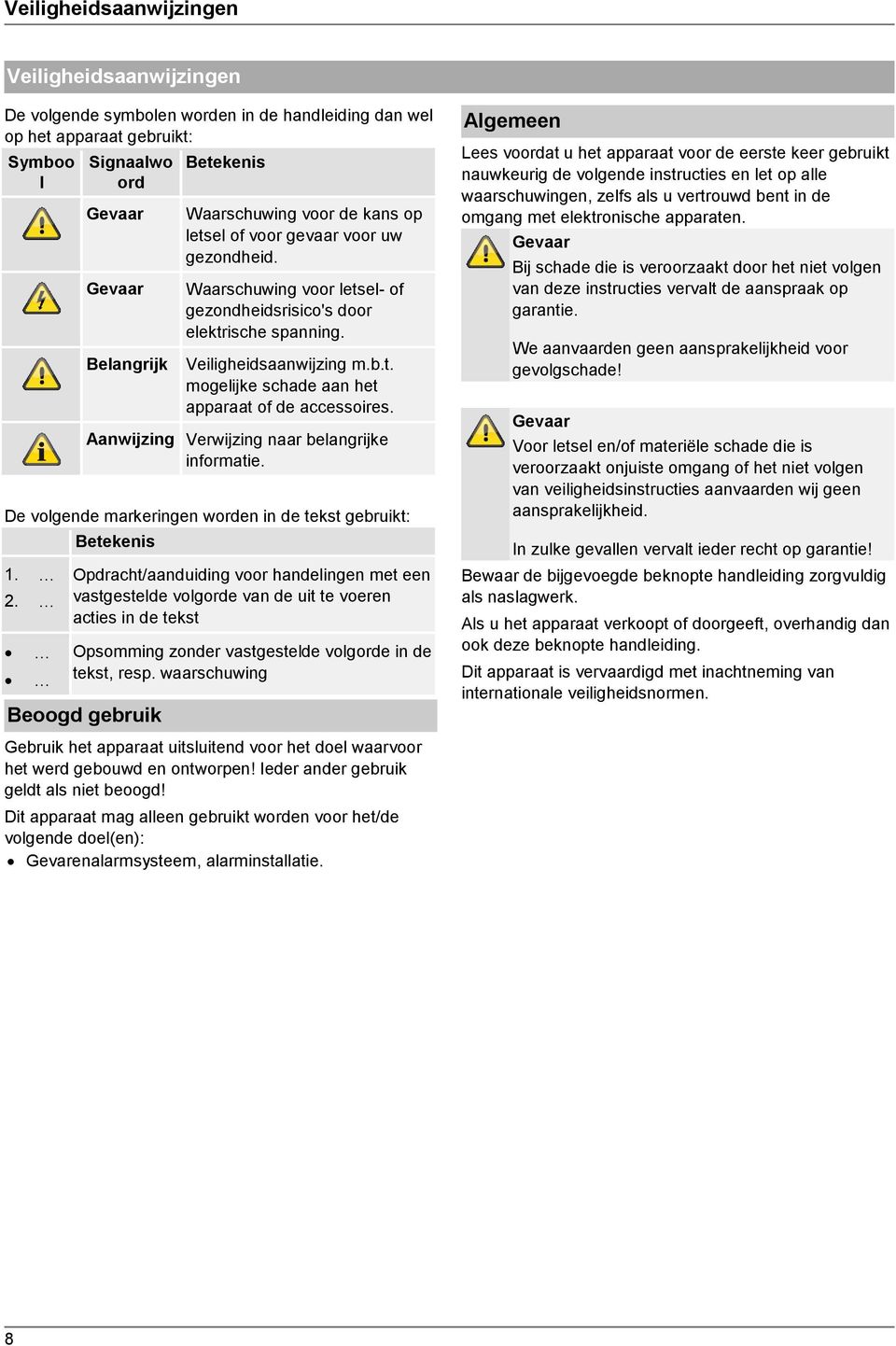 de tekst, resp. waarschuwing Beoogd gebruik Betekenis Waarschuwing voor de kans op letsel of voor gevaar voor uw gezondheid. Waarschuwing voor letsel- of gezondheidsrisico's door elektrische spanning.