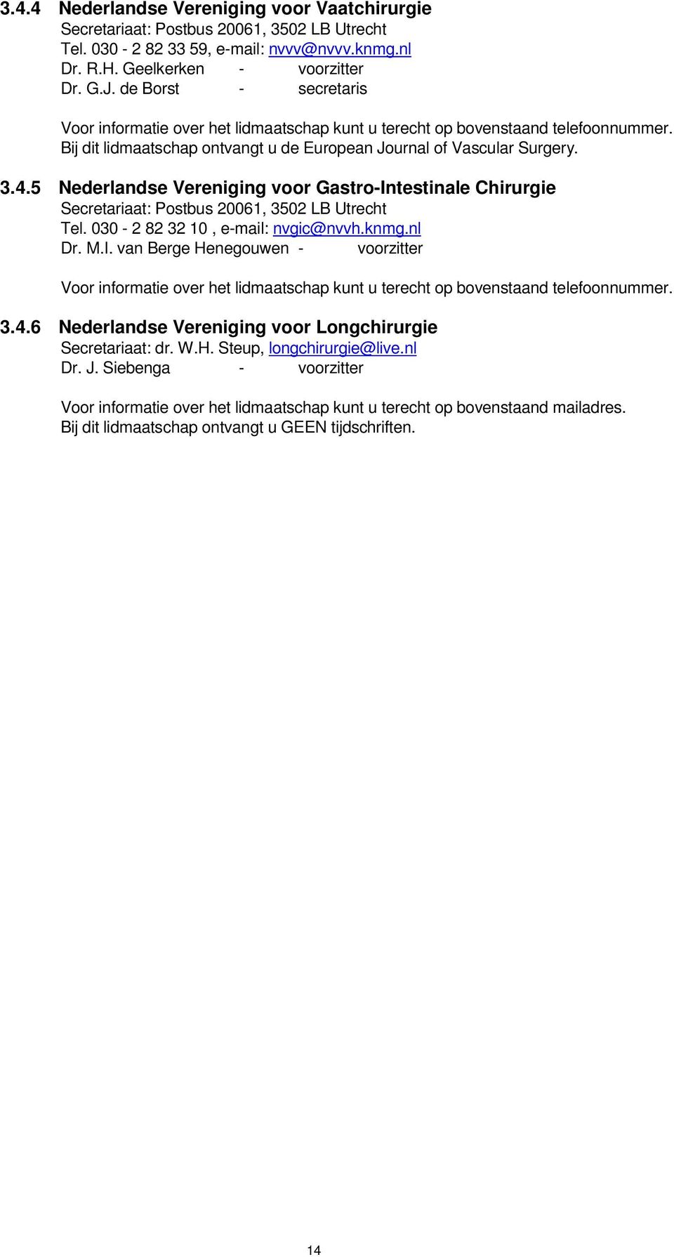 5 Nederlandse Vereniging voor Gastro-Intestinale Chirurgie Secretariaat: Postbus 20061, 3502 LB Utrecht Tel. 030-2 82 32 10, e-mail: nvgic@nvvh.knmg.nl Dr. M.I. van Berge Henegouwen - voorzitter Voor informatie over het lidmaatschap kunt u terecht op bovenstaand telefoonnummer.